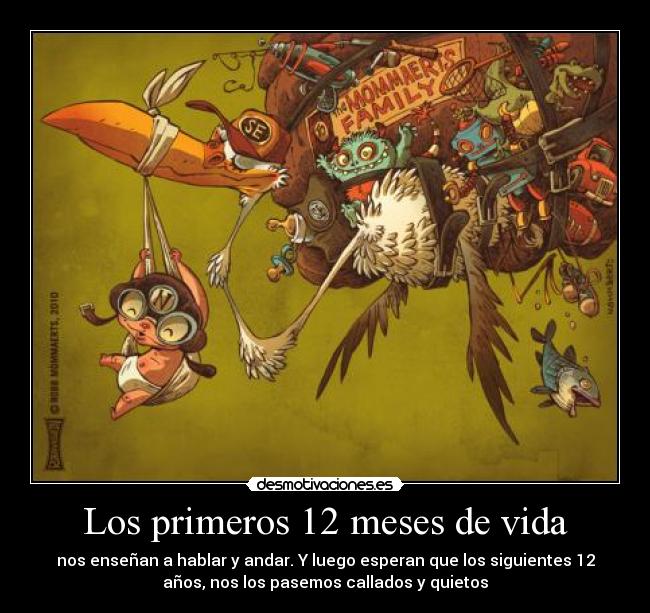 Los primeros 12 meses de vida - nos enseñan a hablar y andar. Y luego esperan que los siguientes 12
años, nos los pasemos callados y quietos