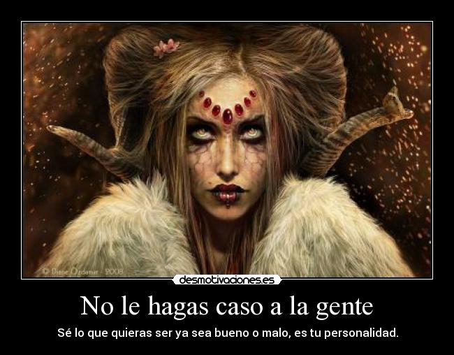 No le hagas caso a la gente - Sé lo que quieras ser ya sea bueno o malo, es tu personalidad.