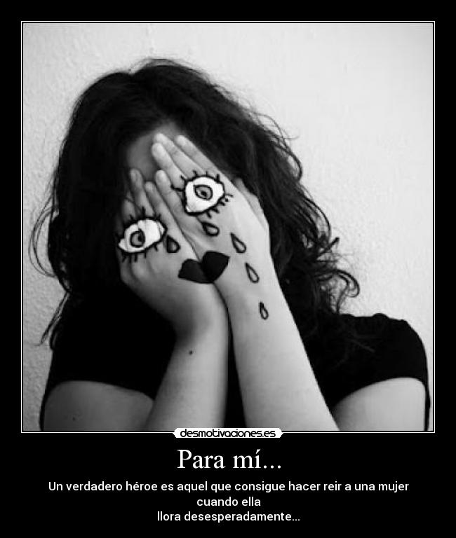 Para mí... - Un verdadero héroe es aquel que consigue hacer reir a una mujer cuando ella
llora desesperadamente...