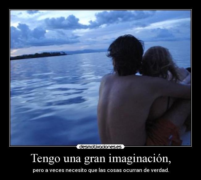 Tengo una gran imaginación, -