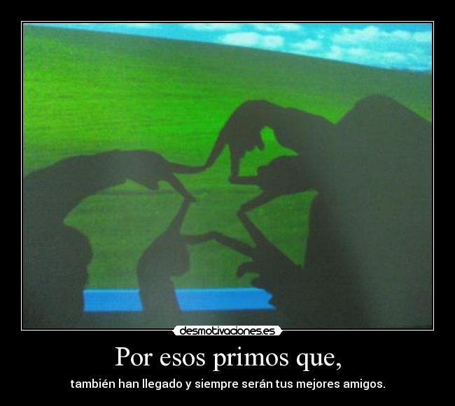 Por esos primos que, -