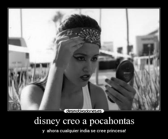 disney creo a pocahontas - y  ahora cualquier india se cree princesa!