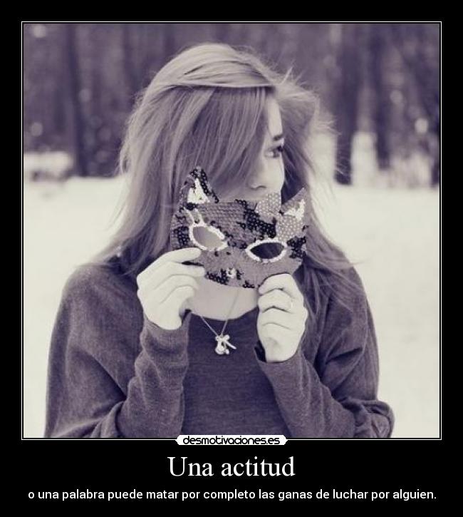 Una actitud - o una palabra puede matar por completo las ganas de luchar por alguien.