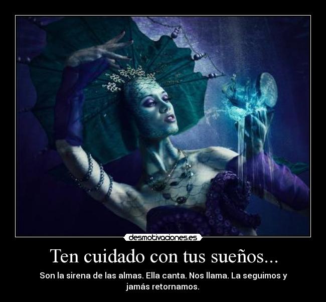 Ten cuidado con tus sueños... - Son la sirena de las almas. Ella canta. Nos llama. La seguimos y jamás retornamos.