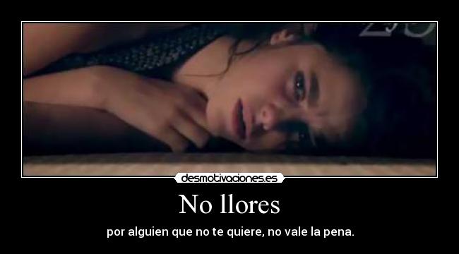 No llores - por alguien que no te quiere, no vale la pena.