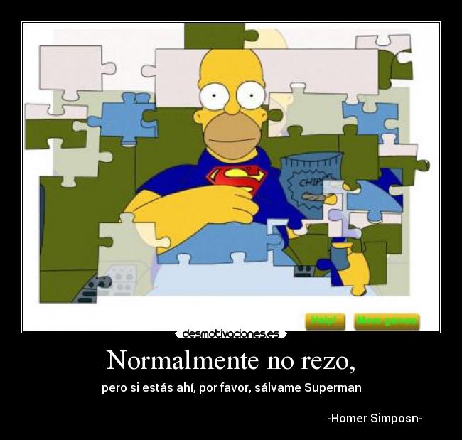 Normalmente no rezo, - pero si estás ahí, por favor, sálvame Superman
-Homer Simposn-