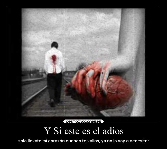 Y Si este es el adios - solo llevate mi corazón cuando te vallas, ya no lo voy a necesitar