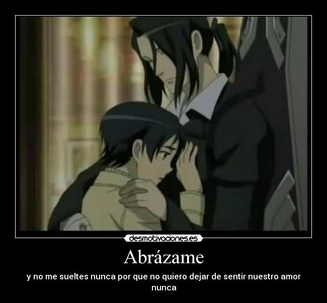 Abrázame - y no me sueltes nunca por que no quiero dejar de sentir nuestro amor nunca