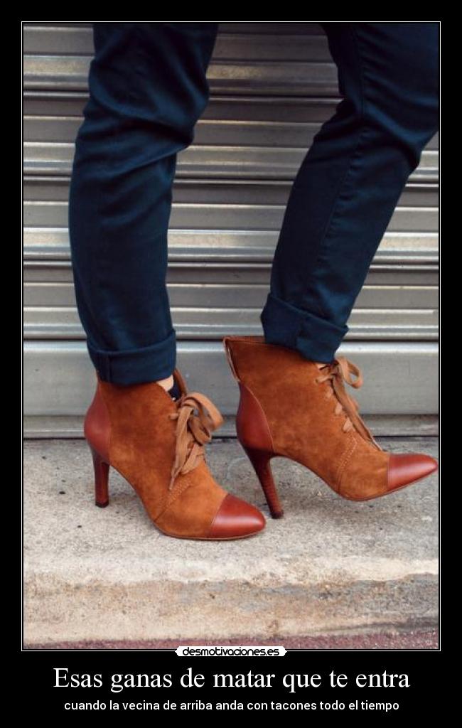 Esas ganas de matar que te entra - cuando la vecina de arriba anda con tacones todo el tiempo