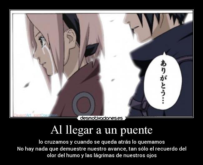 Al llegar a un puente - lo cruzamos y cuando se queda atrás lo quemamos
No hay nada que demuestre nuestro avance, tan sólo el recuerdo del
olor del humo y las lágrimas de nuestros ojos