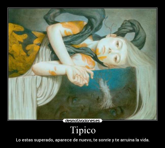 Tipico - Lo estas superado, aparece de nuevo, te sonríe y te arruina la vida.