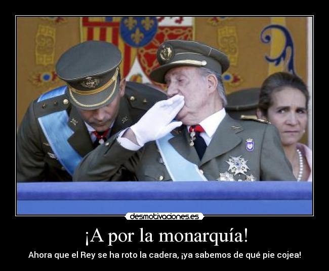 ¡A por la monarquía! - Ahora que el Rey se ha roto la cadera, ¡ya sabemos de qué pie cojea!