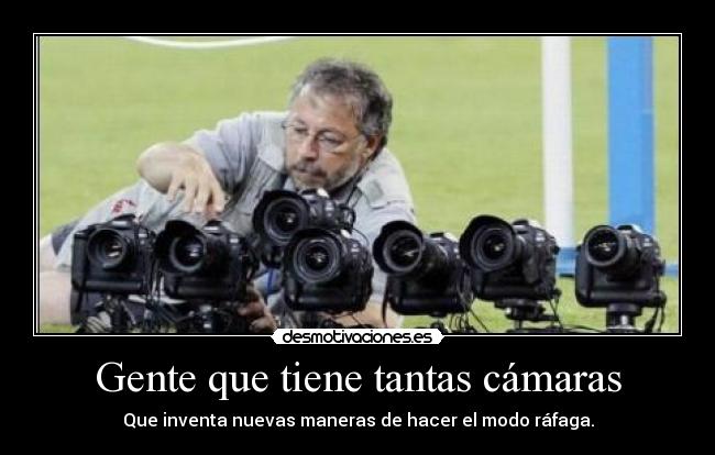 Gente que tiene tantas cámaras -