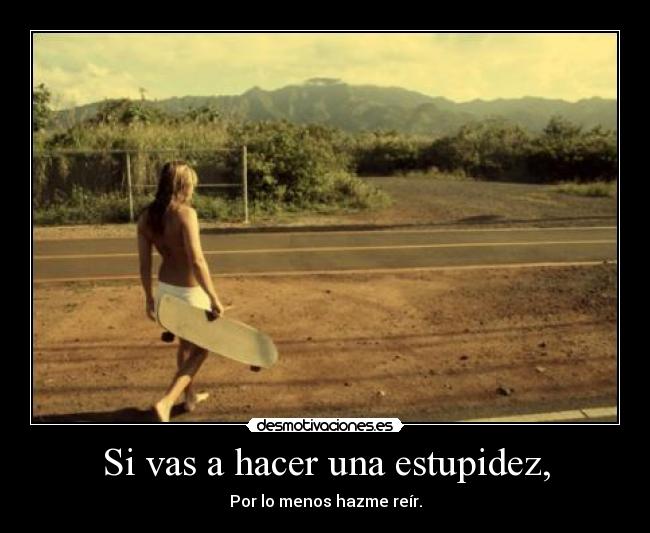 Si vas a hacer una estupidez, - 