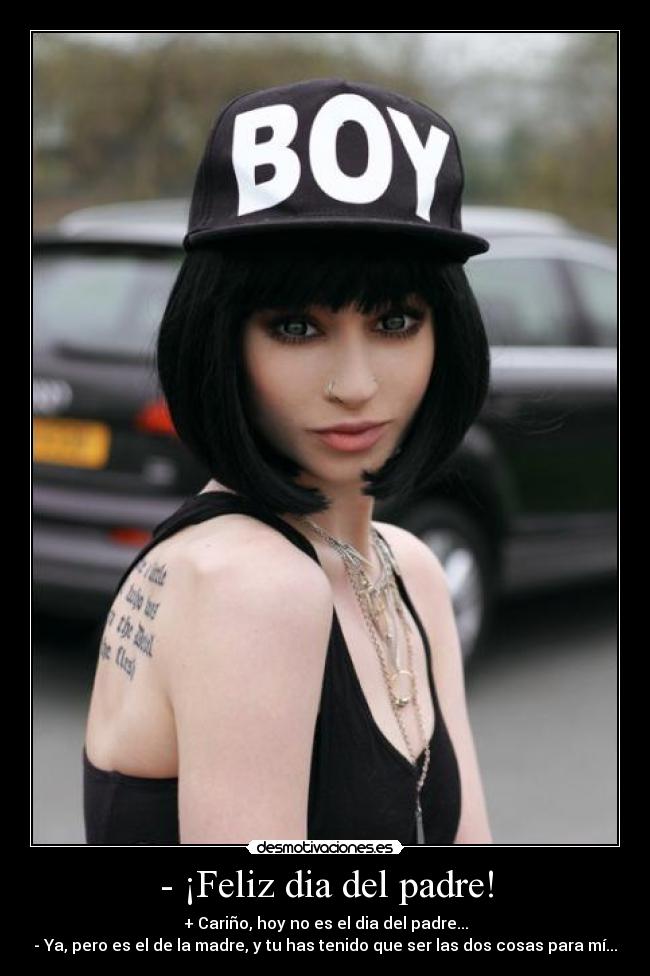- ¡Feliz dia del padre! - + Cariño, hoy no es el dia del padre...
- Ya, pero es el de la madre, y tu has tenido que ser las dos cosas para mí...