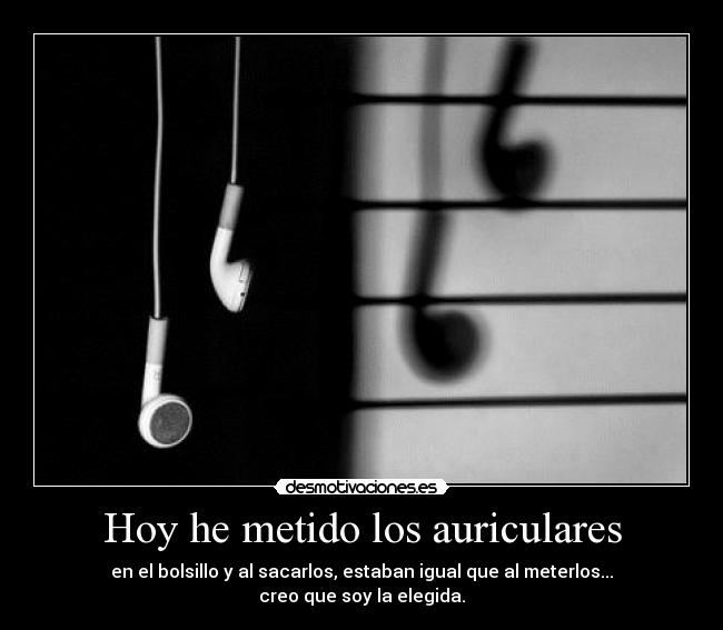 Hoy he metido los auriculares - en el bolsillo y al sacarlos, estaban igual que al meterlos...
creo que soy la elegida.
