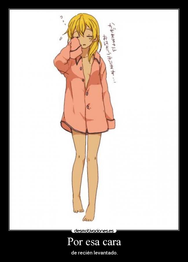 Por esa cara - de recién levantado.