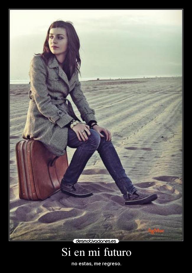 Si en mi futuro - no estas, me regreso.