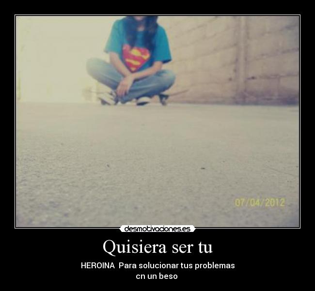 Quisiera ser tu - HEROINA♥ Para solucionar tus problemas
cn un beso ♥