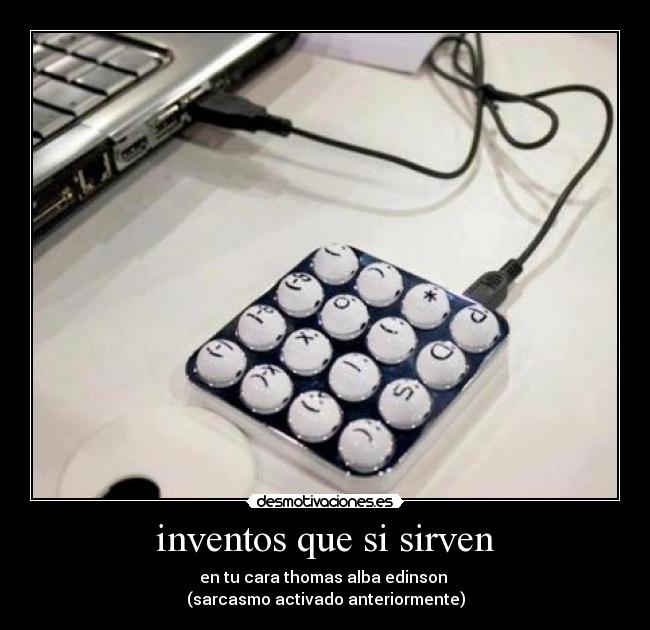 inventos que si sirven - en tu cara thomas alba edinson 
(sarcasmo activado anteriormente)