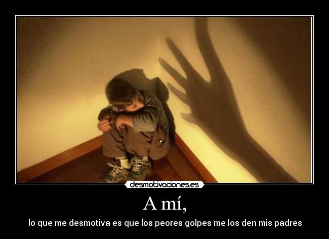 A mí, - lo que me desmotiva es que los peores golpes me los den mis padres