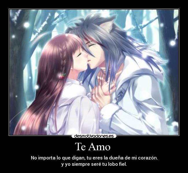 Te Amo - No importa lo que digan, tu eres la dueña de mi corazón.
y yo siempre seré tu lobo fiel.