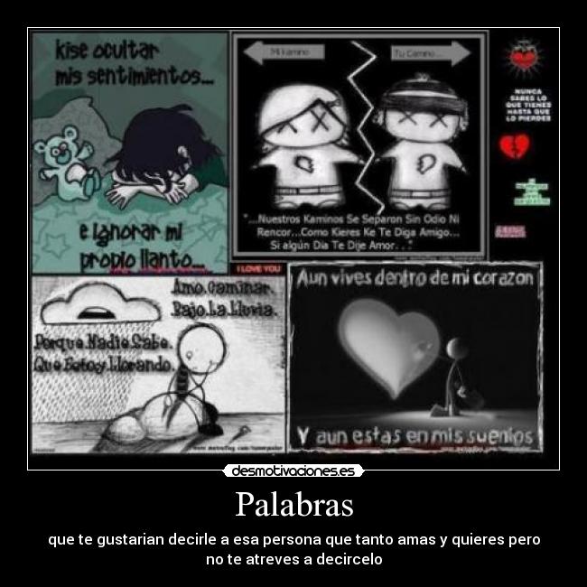 Palabras - que te gustarian decirle a esa persona que tanto amas y quieres pero
no te atreves a decircelo