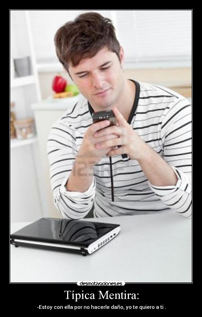 Típica Mentira: - -Estoy con ella por no hacerle daño, yo te quiero a ti .