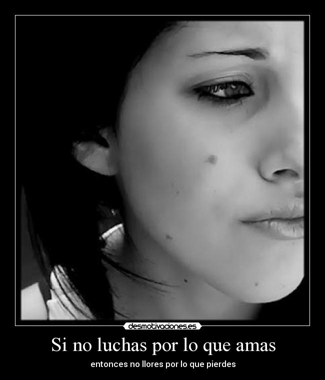 Si no luchas por lo que amas - entonces no llores por lo que pierdes