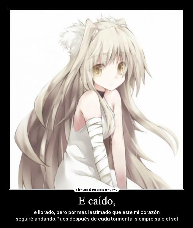 E caído, - e llorado, pero por mas lastimado que este mi corazón
seguiré andando.Pues después de cada tormenta, siempre sale el sol