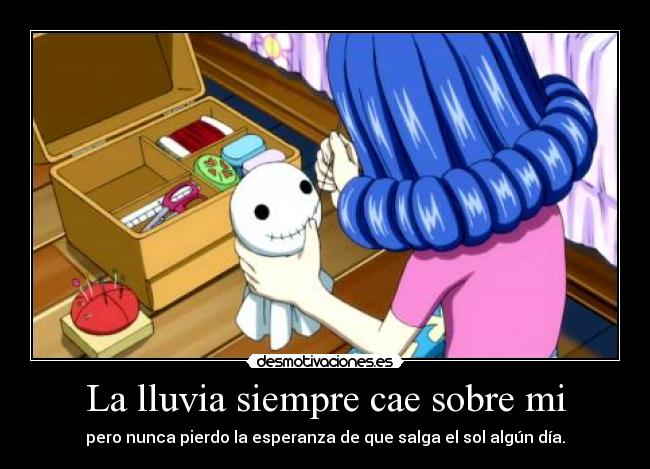 La lluvia siempre cae sobre mi - pero nunca pierdo la esperanza de que salga el sol algún día.
