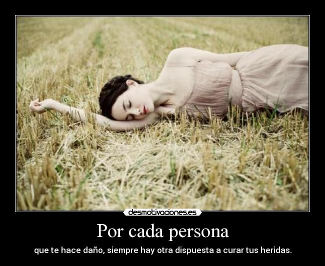 Por cada persona - que te hace daño, siempre hay otra dispuesta a curar tus heridas.