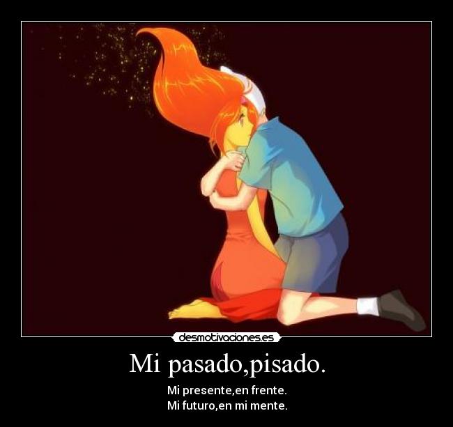 Mi pasado,pisado. - Mi presente,en frente.
Mi futuro,en mi mente.