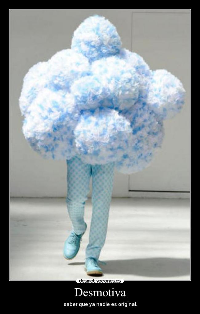 Desmotiva - saber que ya nadie es original.