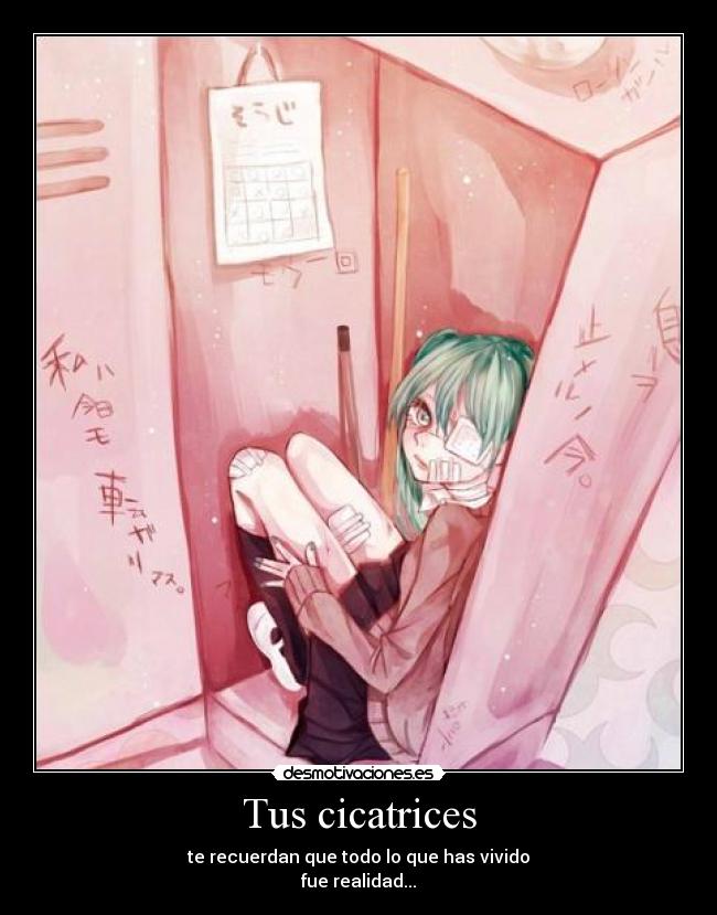 Tus cicatrices - te recuerdan que todo lo que has vivido
fue realidad...