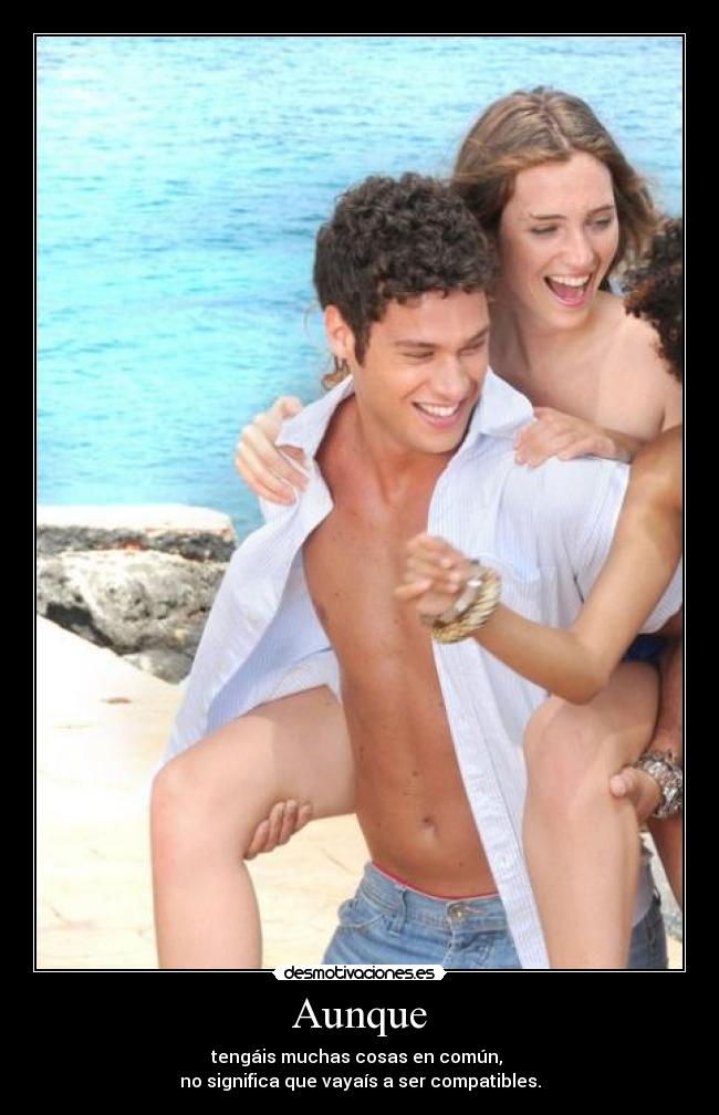 Aunque - tengáis muchas cosas en común,
no significa que vayaís a ser compatibles.