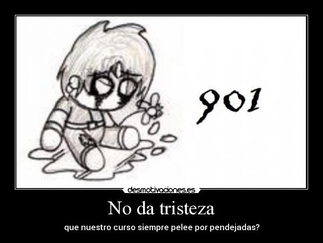 No da tristeza - que nuestro curso siempre pelee por pendejadas?