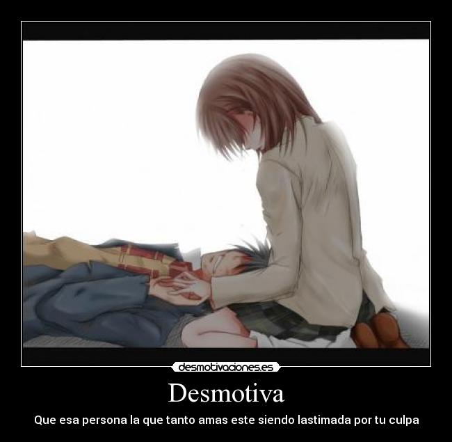 Desmotiva - Que esa persona la que tanto amas este siendo lastimada por tu culpa
