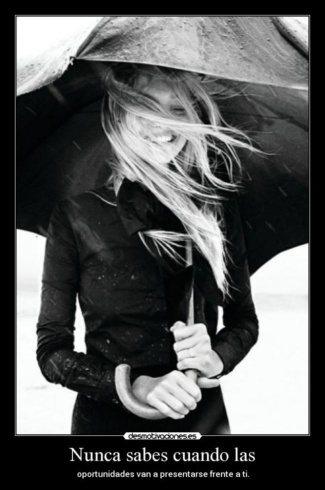 Nunca sabes cuando las - oportunidades van a presentarse frente a ti.