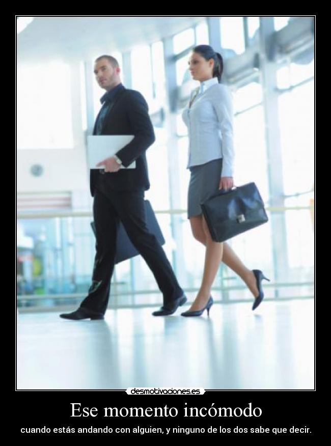 Ese momento incómodo - cuando estás andando con alguien, y ninguno de los dos sabe que decir.