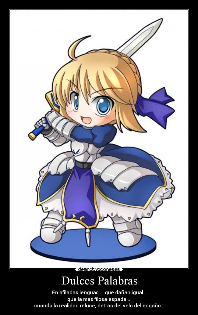 Dulces Palabras - En afiladas lenguas.... que dañan igual...
que la mas filosa espada... 
cuando la realidad reluce, detras del velo del engaño...