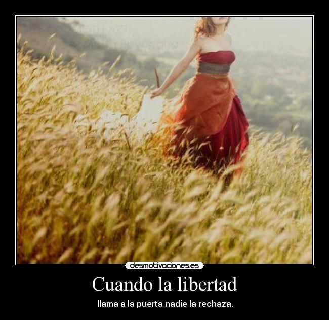 Cuando la libertad - llama a la puerta nadie la rechaza.