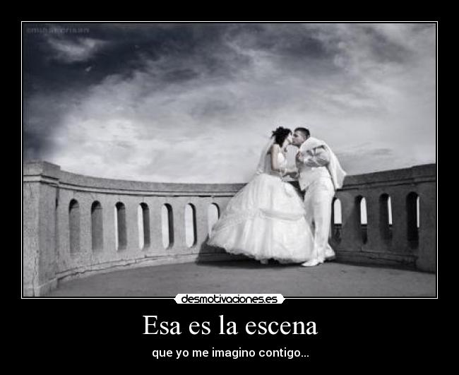 Esa es la escena - que yo me imagino contigo...