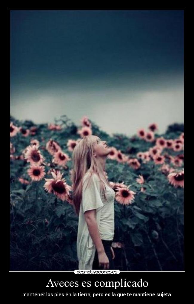 Aveces es complicado - mantener los pies en la tierra, pero es la que te mantiene sujeta.
