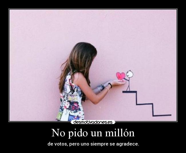 No pido un millón - de votos, pero uno siempre se agradece.