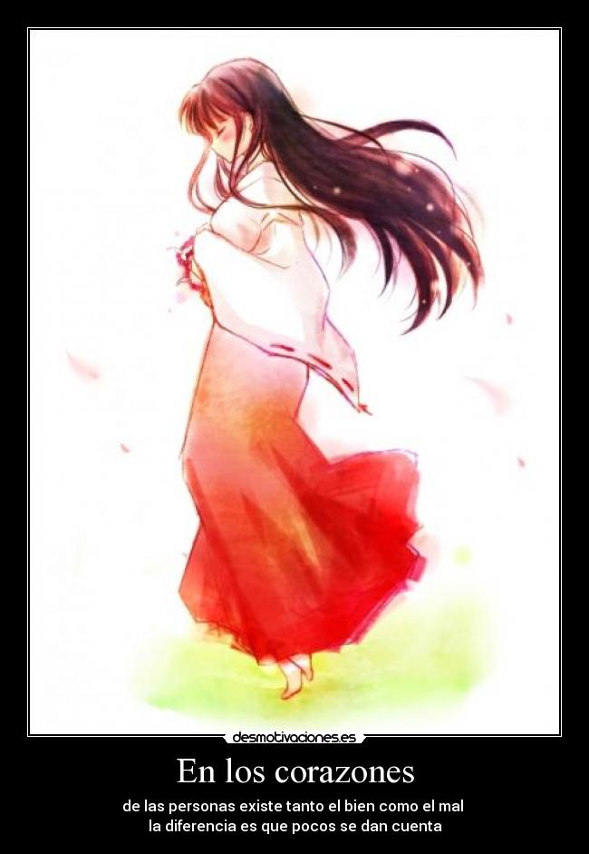 En los corazones - de las personas existe tanto el bien como el mal
la diferencia es que pocos se dan cuenta