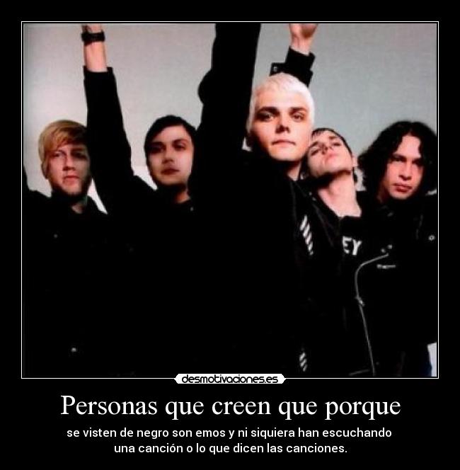 Personas que creen que porque - se visten de negro son emos y ni siquiera han escuchando 
una canción o lo que dicen las canciones.