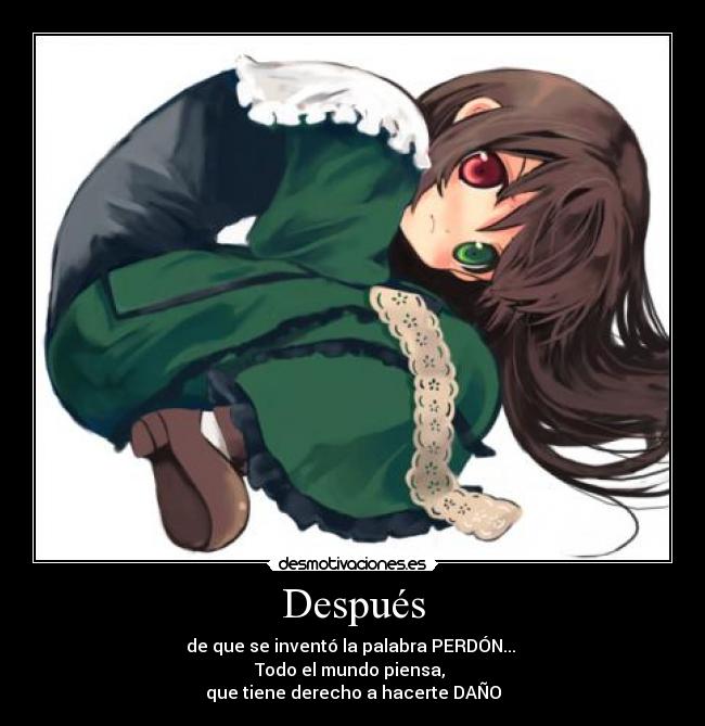 Después - de que se inventó la palabra PERDÓN... 
Todo el mundo piensa, 
que tiene derecho a hacerte DAÑO