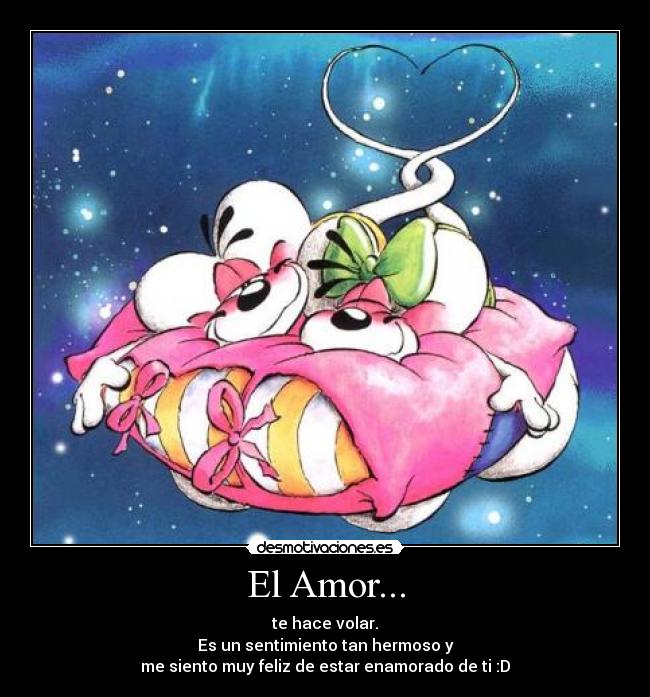 El Amor... - te hace volar.
Es un sentimiento tan hermoso y
me siento muy feliz de estar enamorado de ti :D