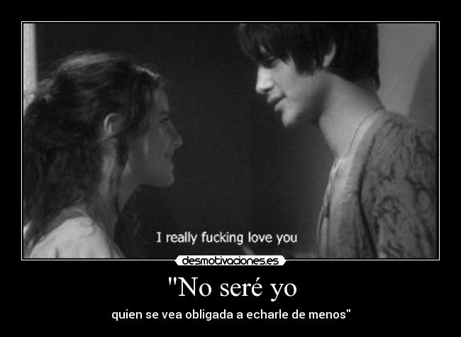 No seré yo - quien se vea obligada a echarle de menos